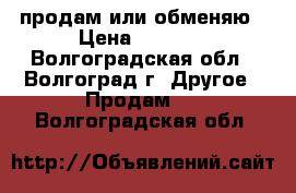 продам или обменяю › Цена ­ 2 500 - Волгоградская обл., Волгоград г. Другое » Продам   . Волгоградская обл.